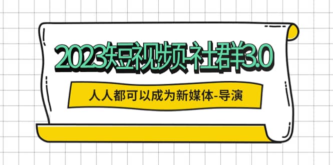 2023短视频-社群3.0，人人都可以成为新媒体-导演 (包含内部社群直播课全套)-优优资源网