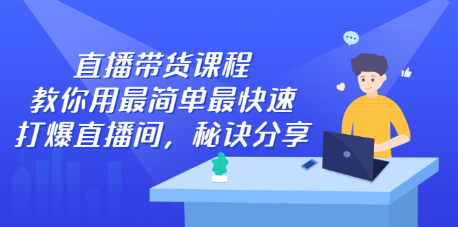 直播带货课程，教你用最简单最快速打爆直播间-优优资源网