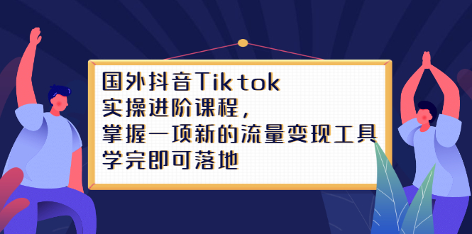 Tiktok实操进阶课程，掌握一项新的流量变现工具，学完即可落地-优优资源网