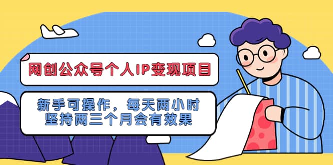 网创公众号个人IP变现项目：新手可操作，每天两小时，坚持两三个月会有效果-优优资源网