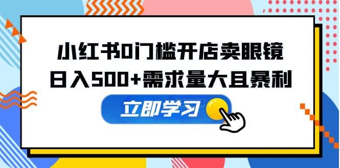 小红书0门槛开店卖眼镜，一部手机可操作-优优资源网