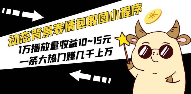 动态背景表情包取图小程序，1万播放量收益10~15元-优优资源网
