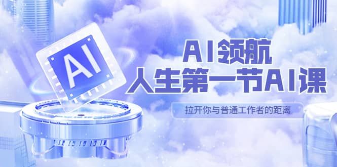 AI-领航-人生第一节-AI课，30位AI领域极客 汇集1000小时Al心得（保姆级）-优优资源网