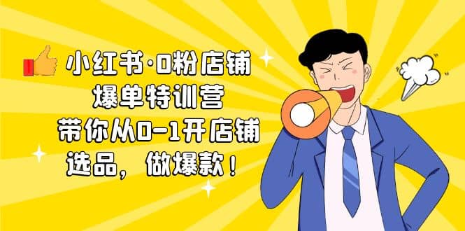 小红书·0粉店铺爆单特训营 带你从0-1开店铺，选品，做爆款（课程 工具包）-优优资源网