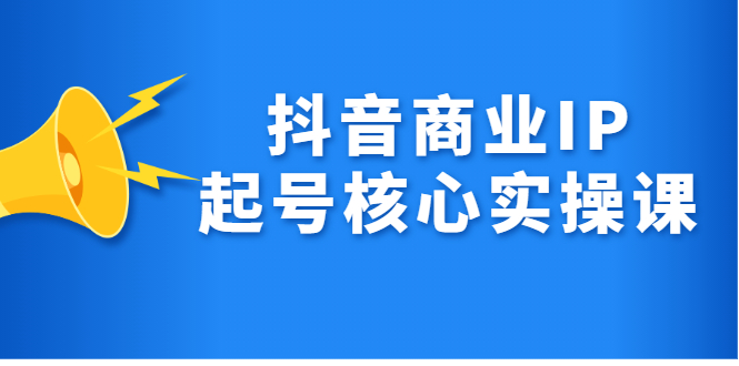 抖音商业IP起号核心实操课，带你玩转算法，流量，内容，架构，变现-优优资源网