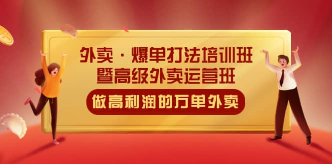 外卖·爆单打法培训班·暨高级外卖运营班：手把手教你做高利润的万单外卖-优优资源网