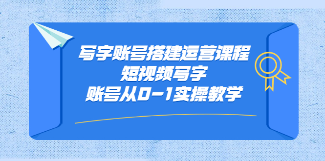 写字账号搭建运营课程，短视频写字账号从0-1实操教学-优优资源网