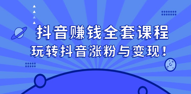 抖音赚钱全套课程，玩转抖音涨粉与变现-优优资源网