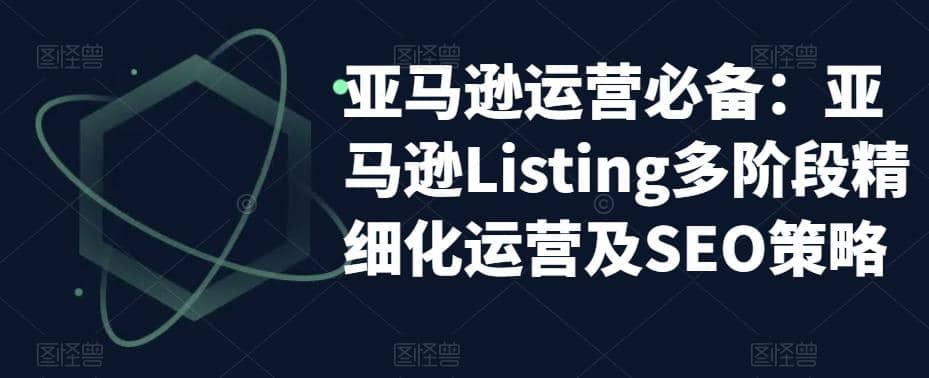 亚马逊2023运营实操：亚马逊Listing多阶段/精细化运营及SEO策略-优优资源网