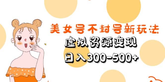美女号不封号新玩法，虚拟资源变现-优优资源网