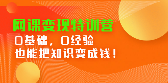网课变现特训营，0基础，0经验也能把知识变成钱-优优资源网