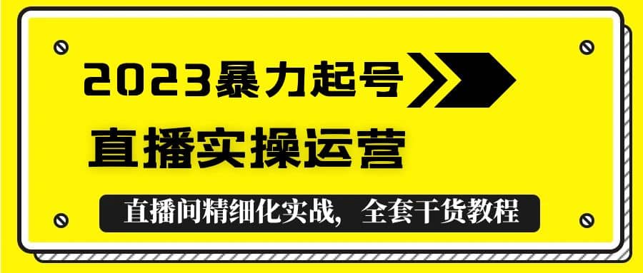 2023暴力起号 直播实操运营，全套直播间精细化实战，全套干货教程-优优资源网