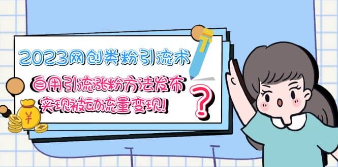 2023网创类粉引流术，自用引流涨粉方法发布，实现被动流量变现-优优资源网