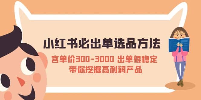 小红书必出单选品方法：客单价300-3000 出单很稳定 带你挖掘高利润产品-优优资源网