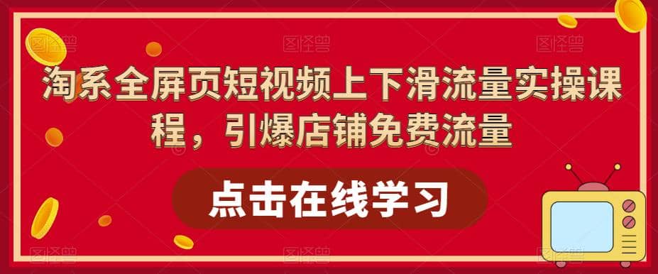 淘系-全屏页短视频上下滑流量实操课程，引爆店铺免费流量（87节视频课）-优优资源网