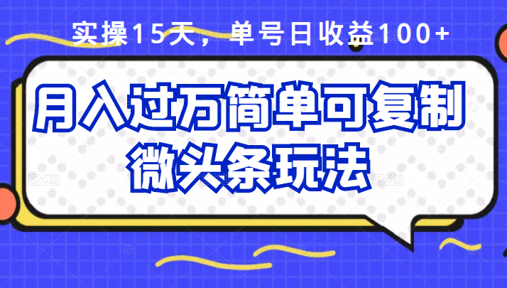 祖小来实操15天，单号日收益100 ，月入过万简单可复制的微头条玩法【付费文章】-优优资源网