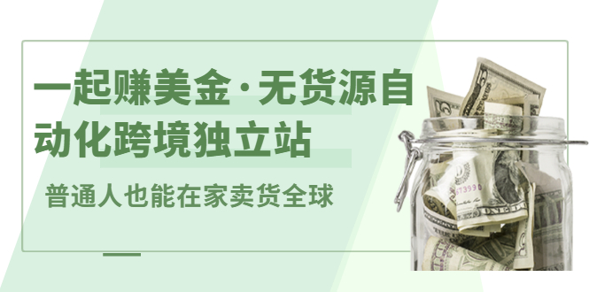 一起赚美金·无货源自动化跨境独立站，普通人业余时间也能在家卖货全球【无提供插件】-优优资源网