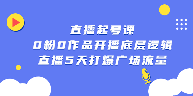 直播起号课，0粉0作品开播底层逻辑，直播5天打爆广场流量-优优资源网