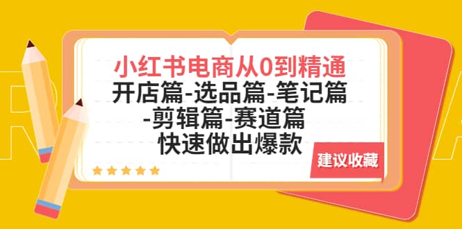 小红书电商从0到精通：开店篇-选品篇-笔记篇-剪辑篇-赛道篇 快速做出爆款-优优资源网