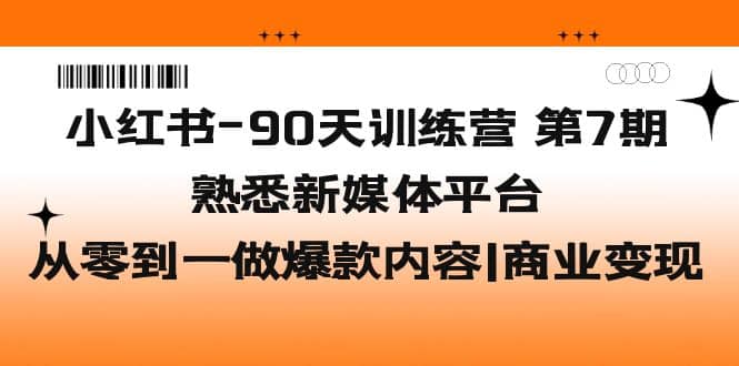 小红书-90天训练营-第7期，熟悉新媒体平台|从零到一做爆款内容|商业变现-优优资源网