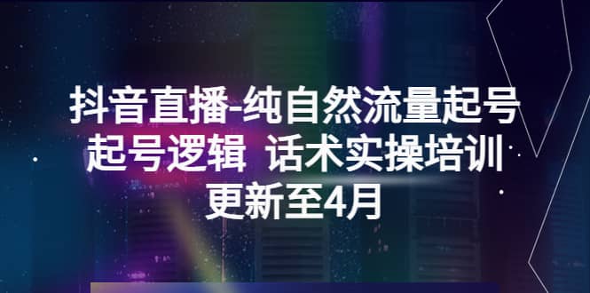 抖音直播-纯自然流量起号，起号逻辑 话术实操培训（更新至4月）-优优资源网