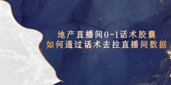 地产-直播间0-1话术胶囊，知道怎么通过话术去拉直播间数据-优优资源网