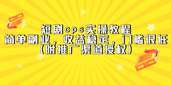 短剧cps实操教程，简单副业，收益稳定，门槛很低（附推广渠道授权）-优优资源网