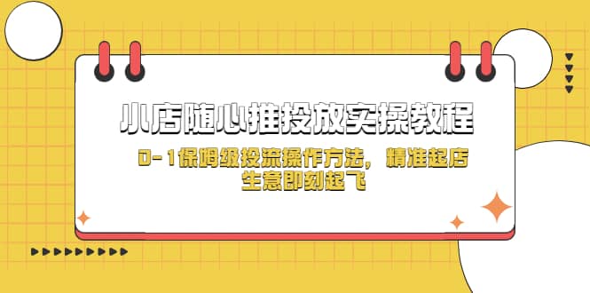 小店随心推投放实操教程，0-1保姆级投流操作方法，精准起店，生意即刻起飞-优优资源网