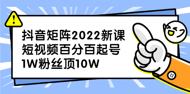 抖音矩阵2022新课：账号定位/变现逻辑/IP打造/案例拆解-优优资源网