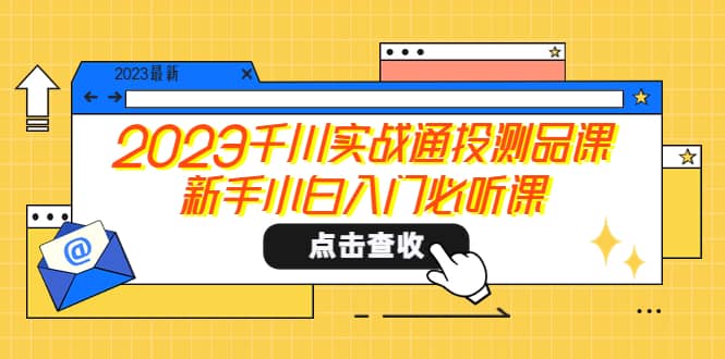 2023千川实战通投测品课，新手小白入门必听课-优优资源网