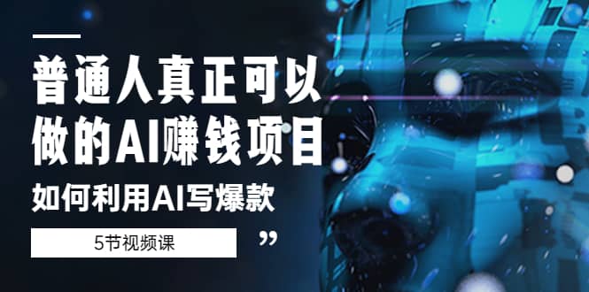 普通人真正可以做的AI赚钱项目-如何利用AI写爆款（5节视频课）-优优资源网