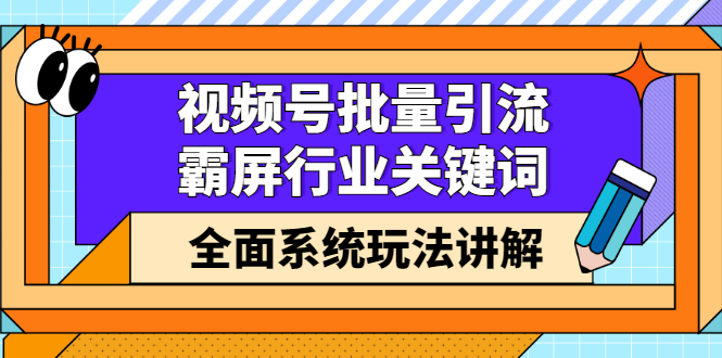视频号批量引流，霸屏行业关键词（基础班）全面系统讲解视频号玩法【无水印】-优优资源网