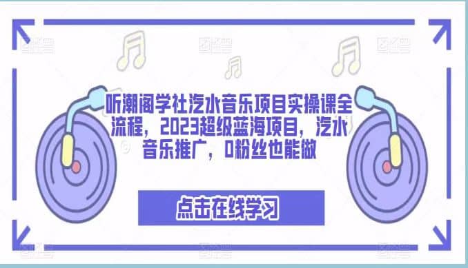 听潮阁学社汽水音乐项目实操课全流程，2023超级蓝海项目，汽水音乐推广，0粉丝也能做-优优资源网