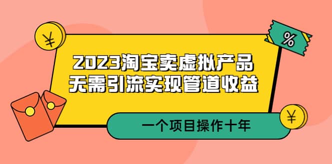 2023淘宝卖虚拟产品，无需引流实现管道收益 一个项目能操作十年-优优资源网