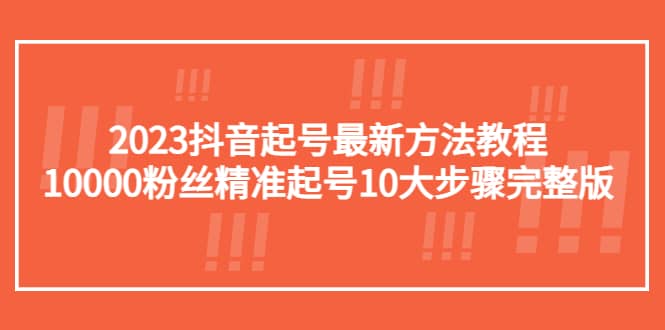 2023抖音起号最新方法教程：10000粉丝精准起号10大步骤完整版-优优资源网