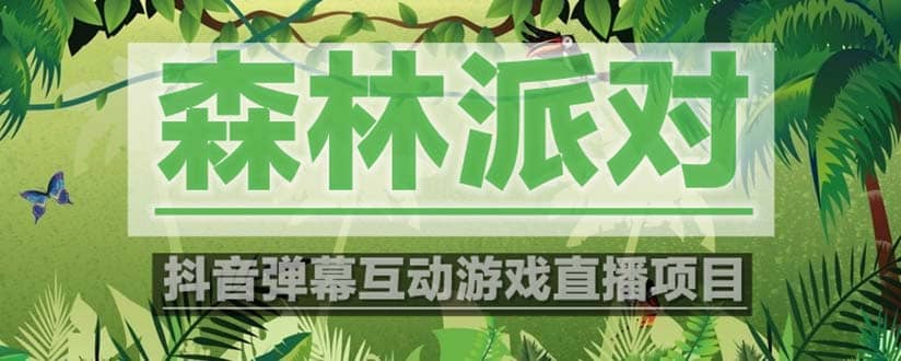 抖音森林派对直播项目，可虚拟人直播 抖音报白 实时互动直播【软件 教程】-优优资源网