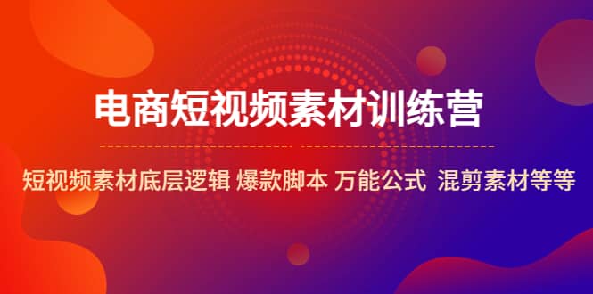 电商短视频素材训练营：短视频素材底层逻辑 爆款脚本 万能公式 混剪素材等-优优资源网