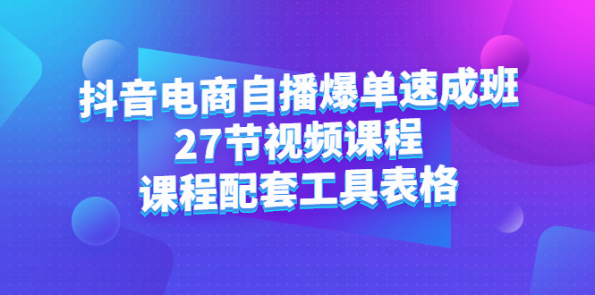 抖音电商自播爆单速成班：27节视频课程 课程配套工具表格-优优资源网