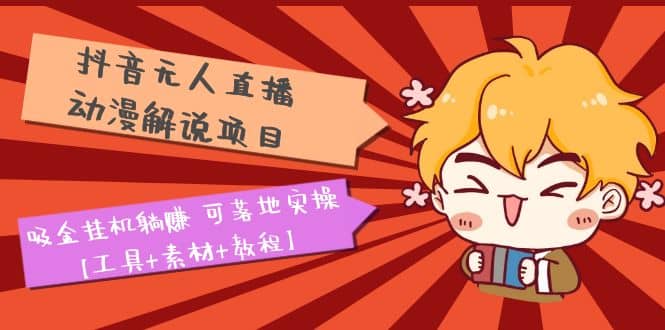 抖音无人直播·动漫解说项目：吸金挂机躺赚 可落地实操【工具 素材 教程】-优优资源网
