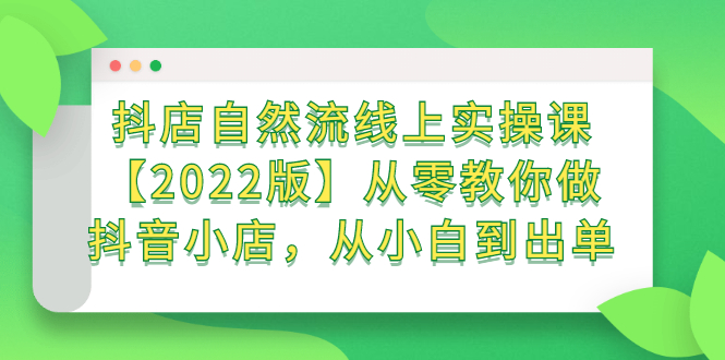 抖店自然流线上实操课【2022版】从零教你做抖音小店，从小白到出单-优优资源网