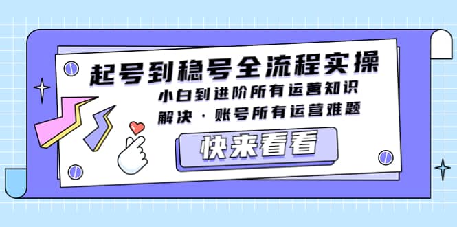 起号到稳号全流程实操，小白到进阶所有运营知识，解决·账号所有运营难题-优优资源网