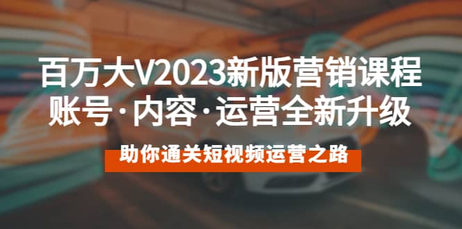 百万大V2023新版营销课 账号·内容·运营全新升级 通关短视频运营之路-优优资源网