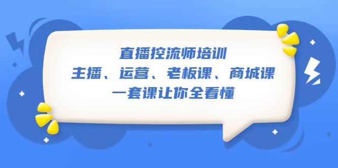 直播·控流师培训：主播、运营、老板课、商城课，一套课让你全看懂-优优资源网