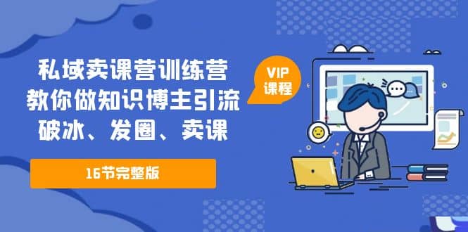私域卖课营训练营：教你做知识博主引流、破冰、发圈、卖课（16节课完整版）-优优资源网