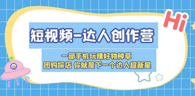 短视频-达人创作营 一部手机玩赚好物种草 团购探店 你就是下一个达人超新星-优优资源网