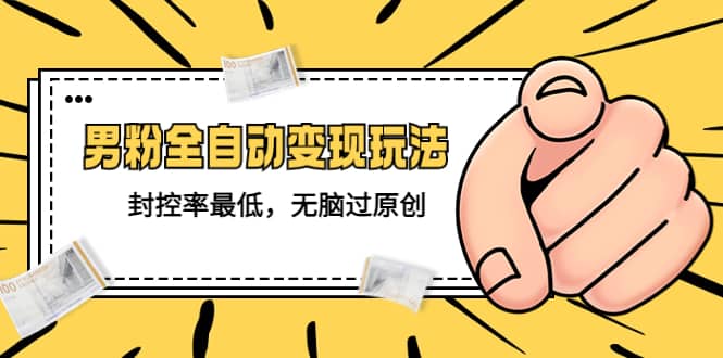 价值1980的男粉全自动变现玩法，封控率最低，无脑过原创-优优资源网