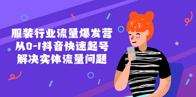 服装行业流量爆发营，从0-1抖音快速起号/解决实体流量问题-优优资源网