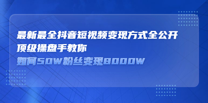 最新最全抖音短视频变现方式全公开，快人一步迈入抖音运营变现捷径-优优资源网