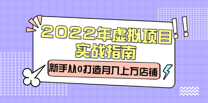 2022年虚拟项目实战指南，新手从0打造月入上万店铺【视频课程】-优优资源网