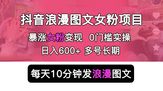 抖音浪漫图文暴力涨女粉项目 简单0门槛 每天10分钟发图文 日入600 长期多号-优优资源网
